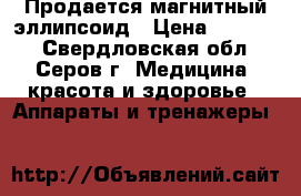 Продается магнитный эллипсоид › Цена ­ 10 000 - Свердловская обл., Серов г. Медицина, красота и здоровье » Аппараты и тренажеры   